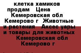 клетка хамиков   продам › Цена ­ 1 000 - Кемеровская обл., Кемерово г. Животные и растения » Аксесcуары и товары для животных   . Кемеровская обл.,Кемерово г.